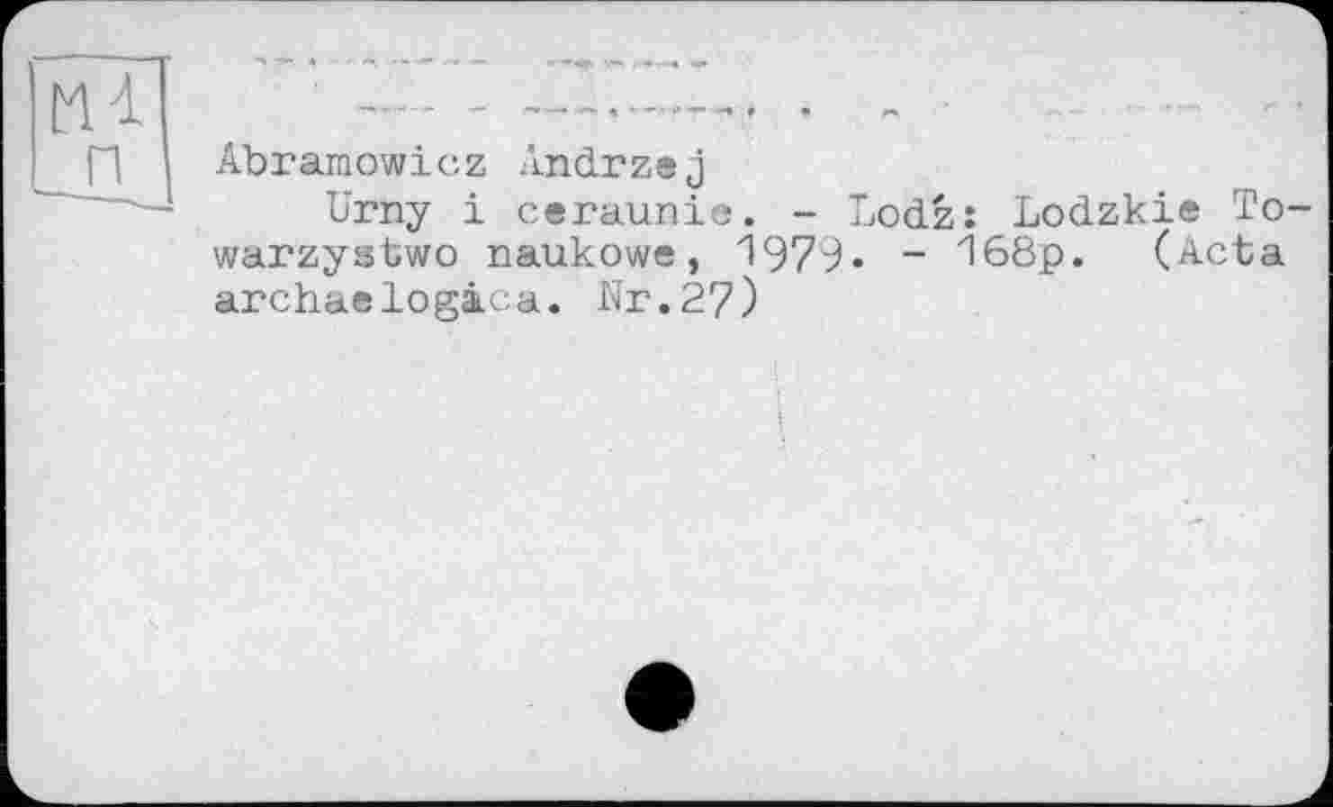 ﻿Abramowicz Andrzej
Urny і ceraunie. - Lodz: Lodzkie To-warzystwo naukowe, 1979« - 968p. (Acta archaelogäca. Nr.27)